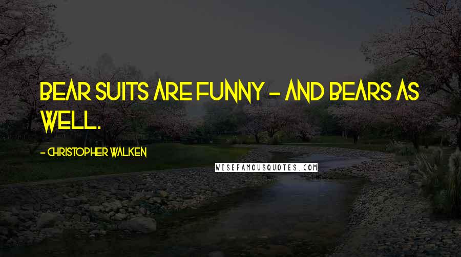 Christopher Walken Quotes: Bear suits are funny - and bears as well.