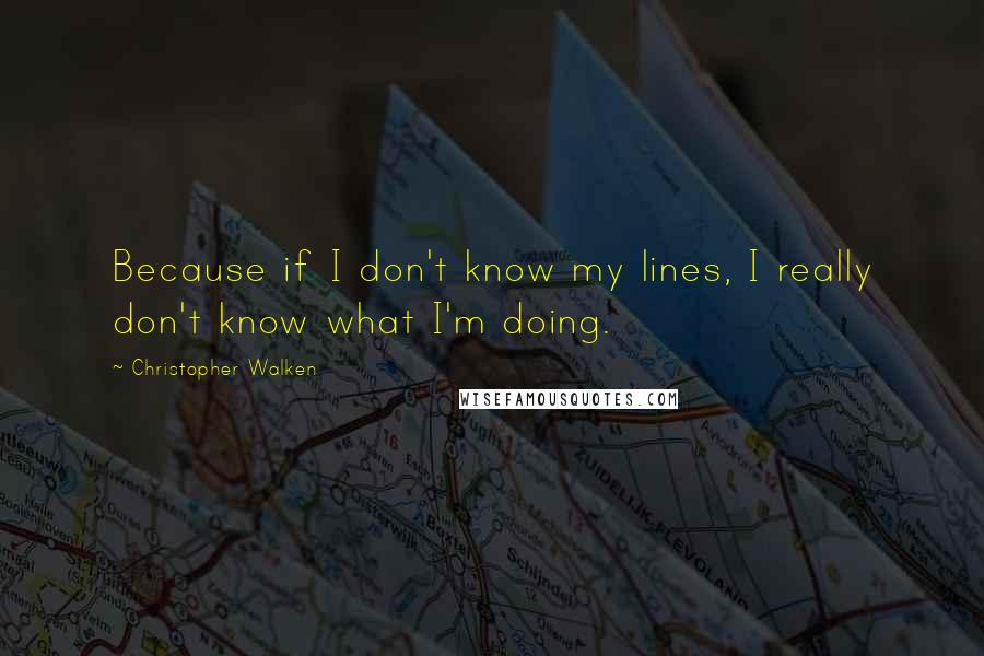 Christopher Walken Quotes: Because if I don't know my lines, I really don't know what I'm doing.