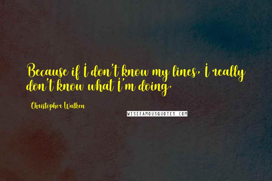 Christopher Walken Quotes: Because if I don't know my lines, I really don't know what I'm doing.