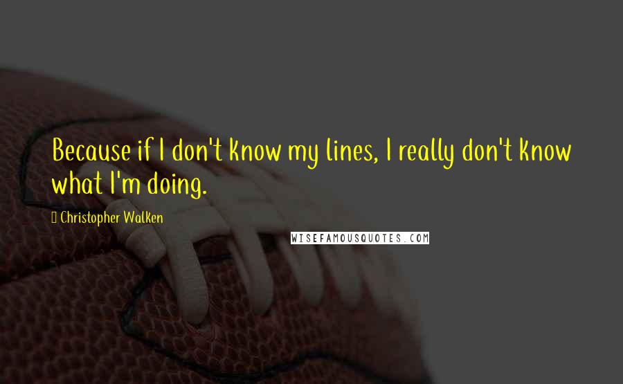 Christopher Walken Quotes: Because if I don't know my lines, I really don't know what I'm doing.