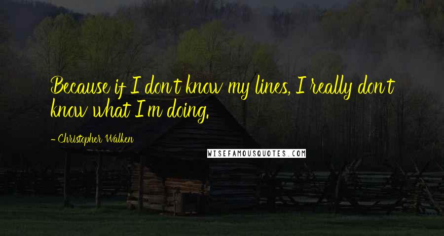 Christopher Walken Quotes: Because if I don't know my lines, I really don't know what I'm doing.