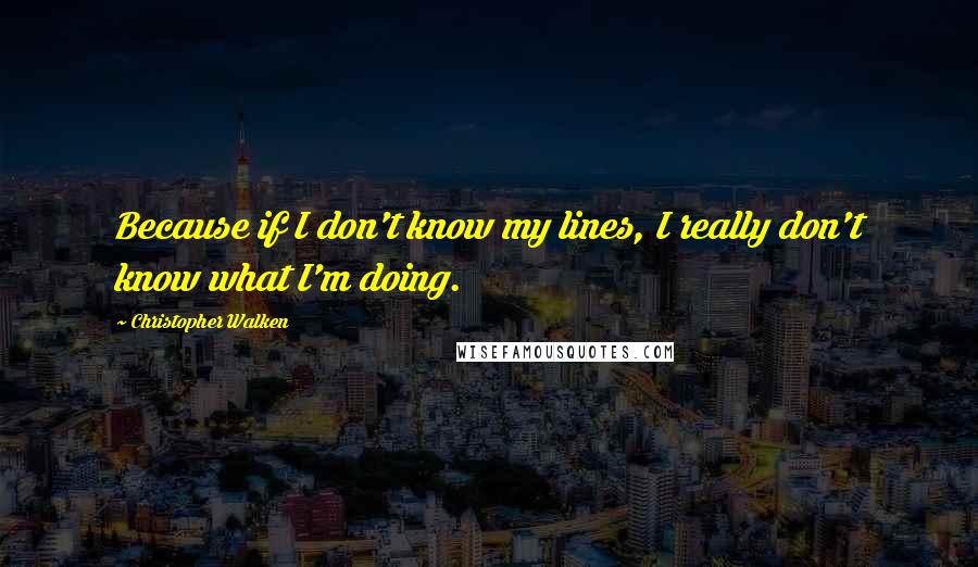 Christopher Walken Quotes: Because if I don't know my lines, I really don't know what I'm doing.