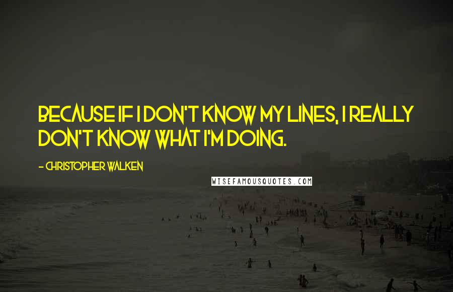 Christopher Walken Quotes: Because if I don't know my lines, I really don't know what I'm doing.