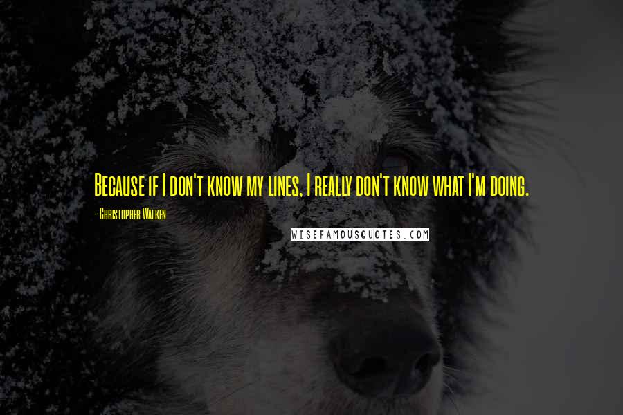 Christopher Walken Quotes: Because if I don't know my lines, I really don't know what I'm doing.