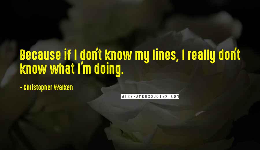 Christopher Walken Quotes: Because if I don't know my lines, I really don't know what I'm doing.