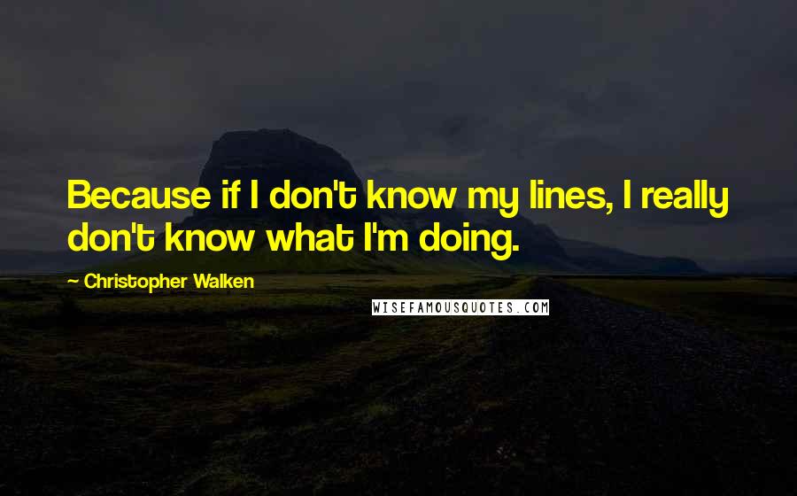 Christopher Walken Quotes: Because if I don't know my lines, I really don't know what I'm doing.