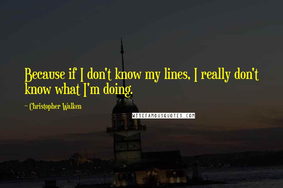 Christopher Walken Quotes: Because if I don't know my lines, I really don't know what I'm doing.