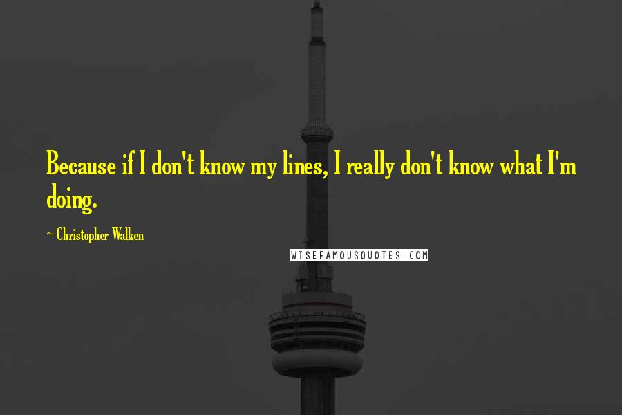 Christopher Walken Quotes: Because if I don't know my lines, I really don't know what I'm doing.