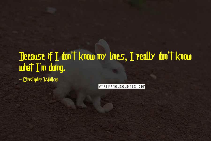 Christopher Walken Quotes: Because if I don't know my lines, I really don't know what I'm doing.
