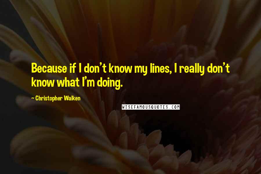 Christopher Walken Quotes: Because if I don't know my lines, I really don't know what I'm doing.