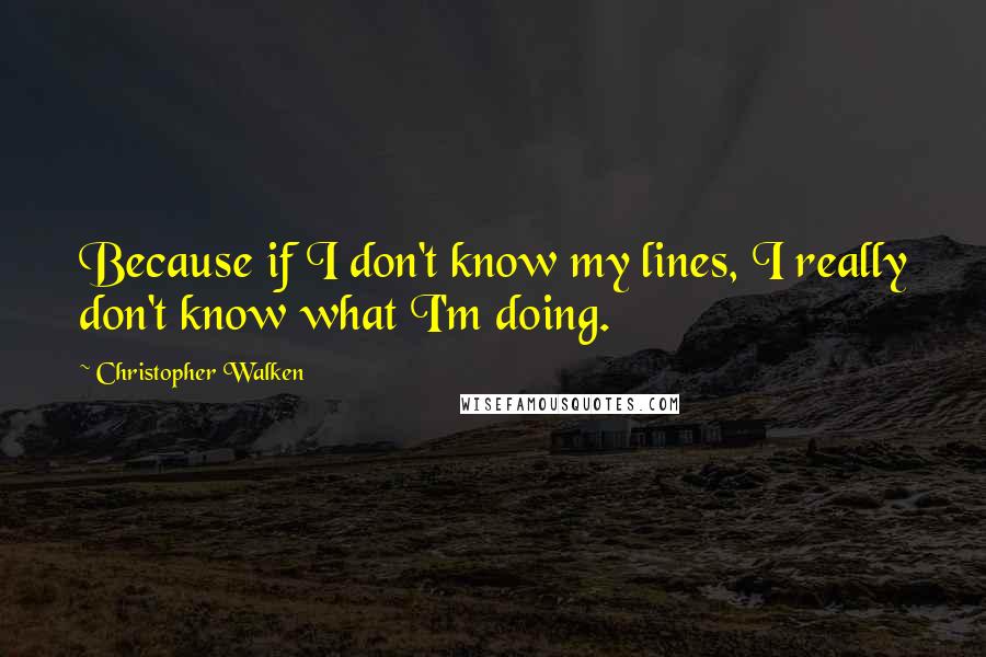 Christopher Walken Quotes: Because if I don't know my lines, I really don't know what I'm doing.