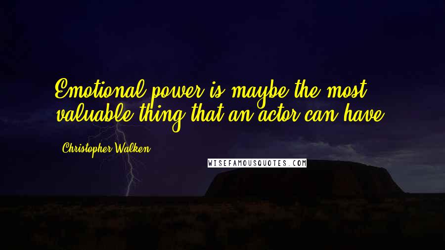 Christopher Walken Quotes: Emotional power is maybe the most valuable thing that an actor can have.