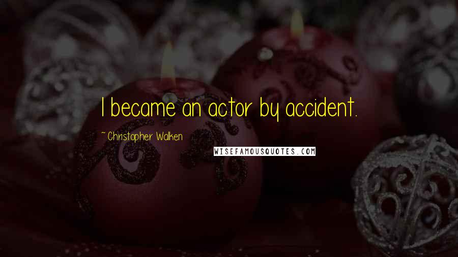Christopher Walken Quotes: I became an actor by accident.
