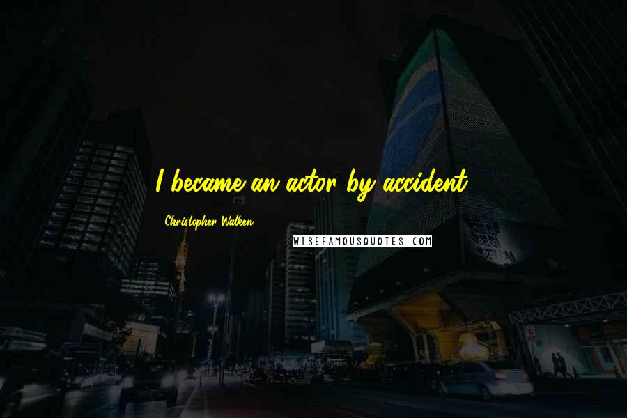Christopher Walken Quotes: I became an actor by accident.