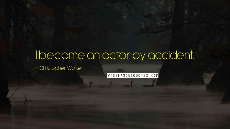 Christopher Walken Quotes: I became an actor by accident.