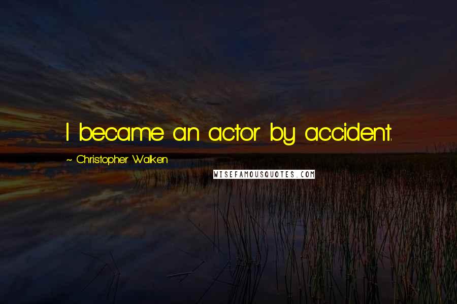 Christopher Walken Quotes: I became an actor by accident.