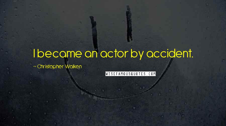 Christopher Walken Quotes: I became an actor by accident.