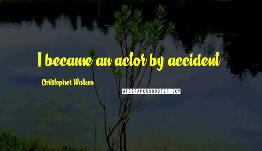 Christopher Walken Quotes: I became an actor by accident.