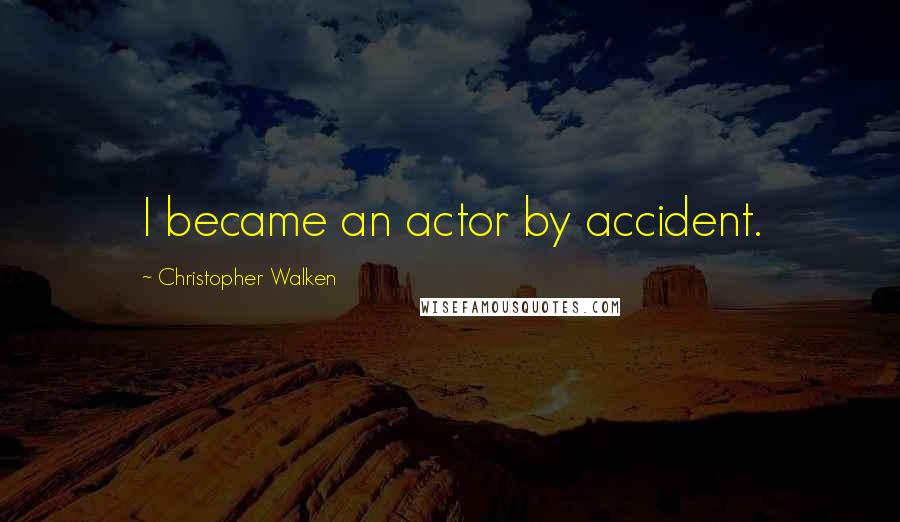 Christopher Walken Quotes: I became an actor by accident.