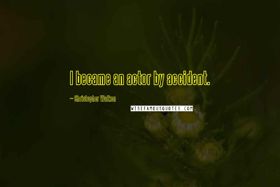 Christopher Walken Quotes: I became an actor by accident.