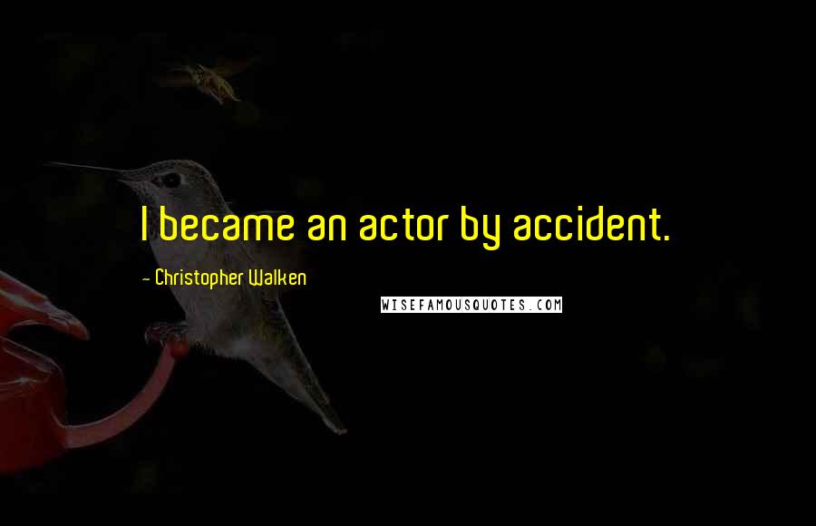 Christopher Walken Quotes: I became an actor by accident.