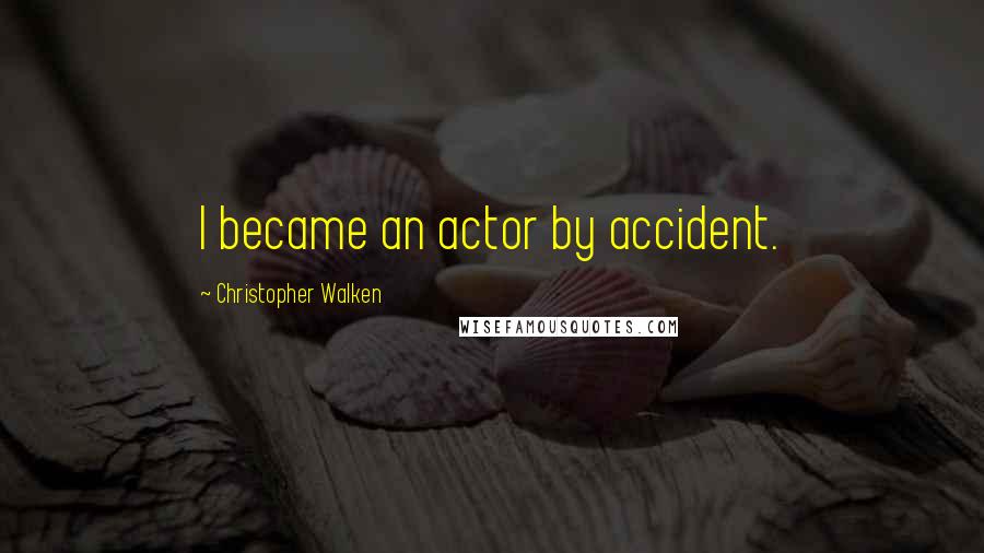 Christopher Walken Quotes: I became an actor by accident.