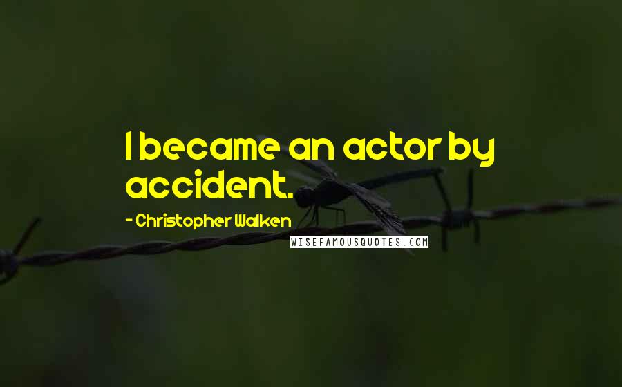 Christopher Walken Quotes: I became an actor by accident.
