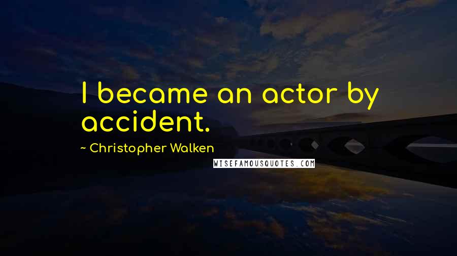 Christopher Walken Quotes: I became an actor by accident.