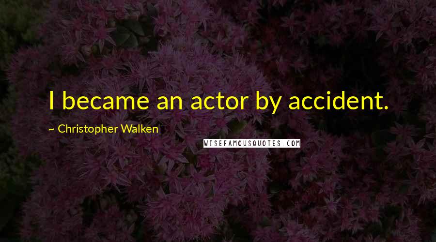 Christopher Walken Quotes: I became an actor by accident.