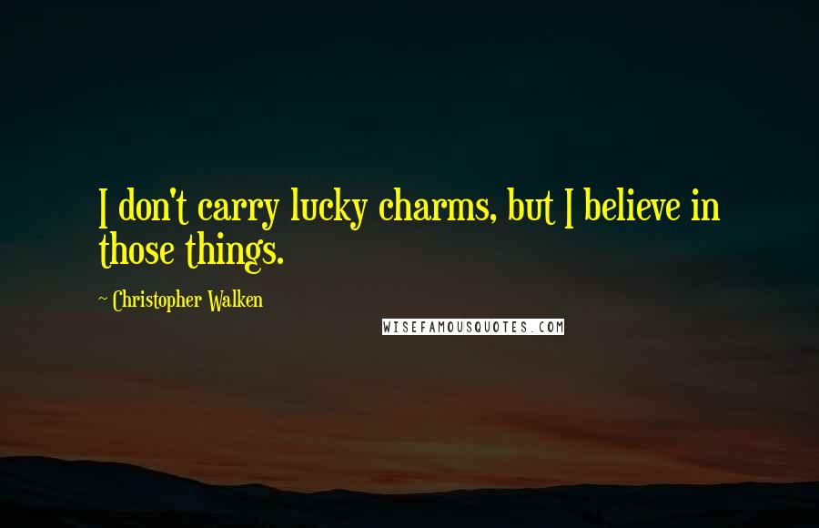 Christopher Walken Quotes: I don't carry lucky charms, but I believe in those things.