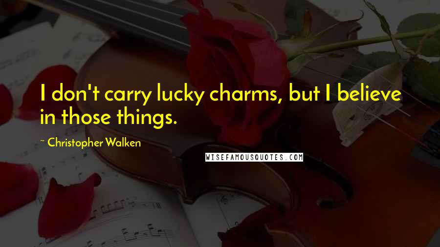 Christopher Walken Quotes: I don't carry lucky charms, but I believe in those things.