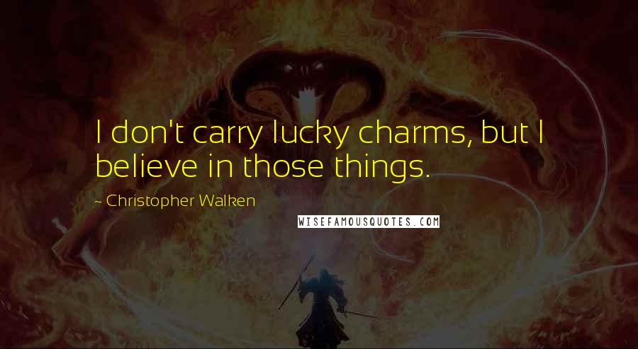 Christopher Walken Quotes: I don't carry lucky charms, but I believe in those things.