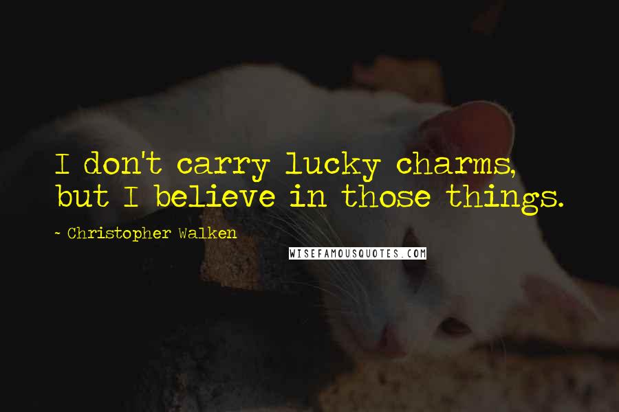 Christopher Walken Quotes: I don't carry lucky charms, but I believe in those things.