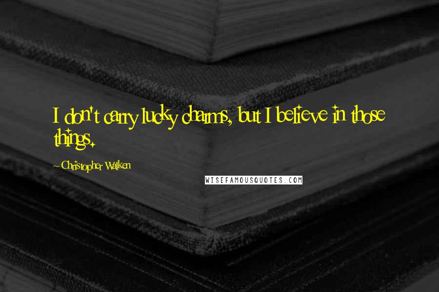 Christopher Walken Quotes: I don't carry lucky charms, but I believe in those things.