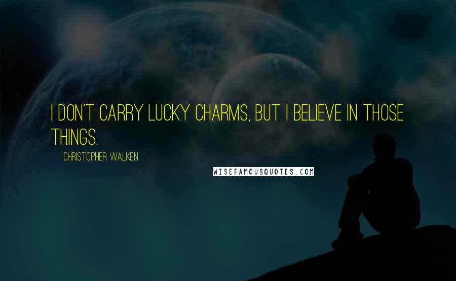 Christopher Walken Quotes: I don't carry lucky charms, but I believe in those things.