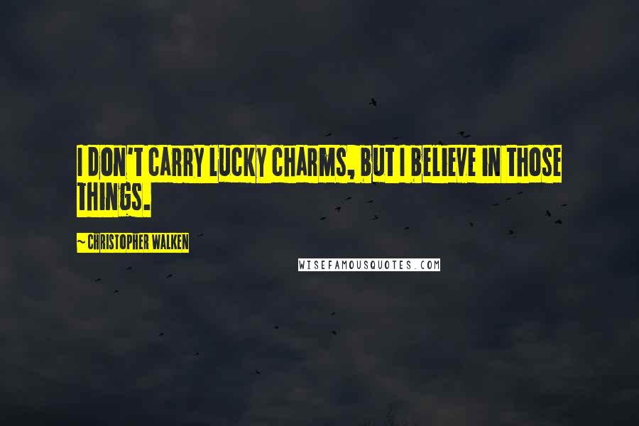 Christopher Walken Quotes: I don't carry lucky charms, but I believe in those things.