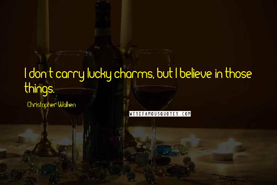 Christopher Walken Quotes: I don't carry lucky charms, but I believe in those things.