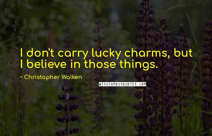 Christopher Walken Quotes: I don't carry lucky charms, but I believe in those things.