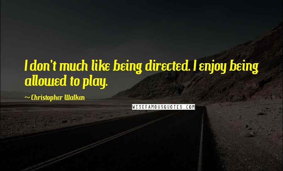 Christopher Walken Quotes: I don't much like being directed. I enjoy being allowed to play.