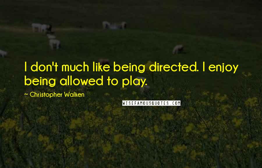 Christopher Walken Quotes: I don't much like being directed. I enjoy being allowed to play.