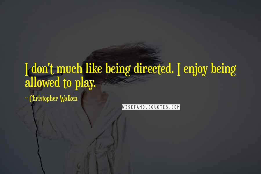 Christopher Walken Quotes: I don't much like being directed. I enjoy being allowed to play.