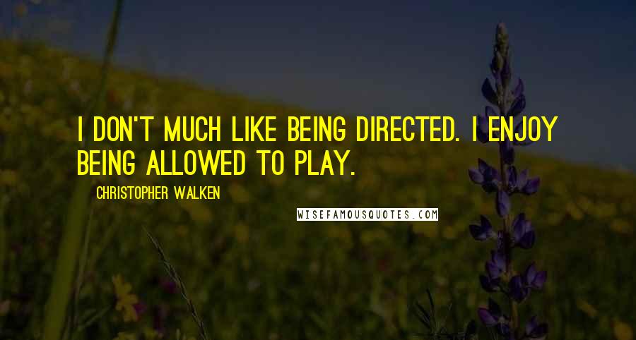 Christopher Walken Quotes: I don't much like being directed. I enjoy being allowed to play.