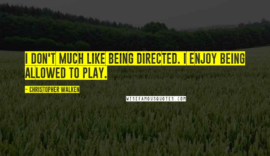 Christopher Walken Quotes: I don't much like being directed. I enjoy being allowed to play.
