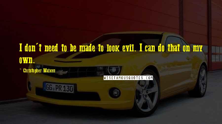 Christopher Walken Quotes: I don't need to be made to look evil. I can do that on my own.