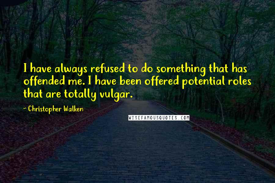 Christopher Walken Quotes: I have always refused to do something that has offended me. I have been offered potential roles that are totally vulgar.