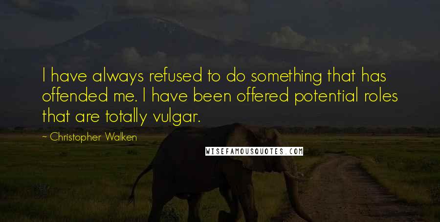 Christopher Walken Quotes: I have always refused to do something that has offended me. I have been offered potential roles that are totally vulgar.