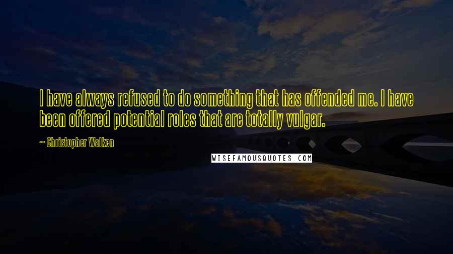 Christopher Walken Quotes: I have always refused to do something that has offended me. I have been offered potential roles that are totally vulgar.