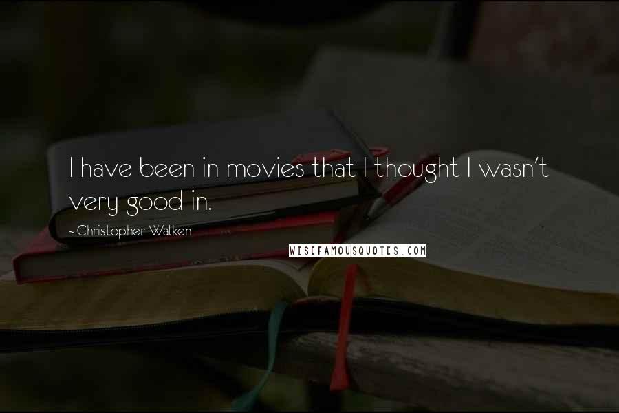 Christopher Walken Quotes: I have been in movies that I thought I wasn't very good in.