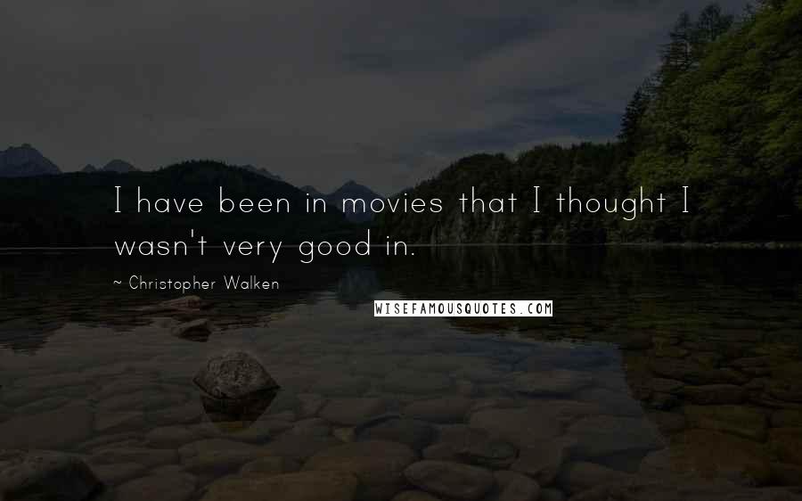 Christopher Walken Quotes: I have been in movies that I thought I wasn't very good in.