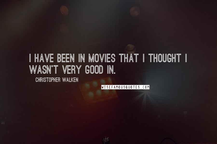 Christopher Walken Quotes: I have been in movies that I thought I wasn't very good in.